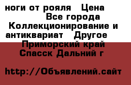 ноги от рояля › Цена ­ 19 000 - Все города Коллекционирование и антиквариат » Другое   . Приморский край,Спасск-Дальний г.